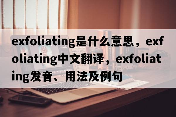 exfoliating是什么意思，exfoliating中文翻譯，exfoliating發(fā)音、用法及例句