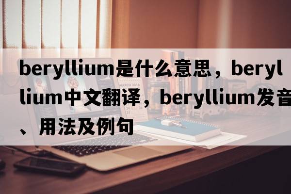 beryllium是什么意思，beryllium中文翻譯，beryllium發(fā)音、用法及例句