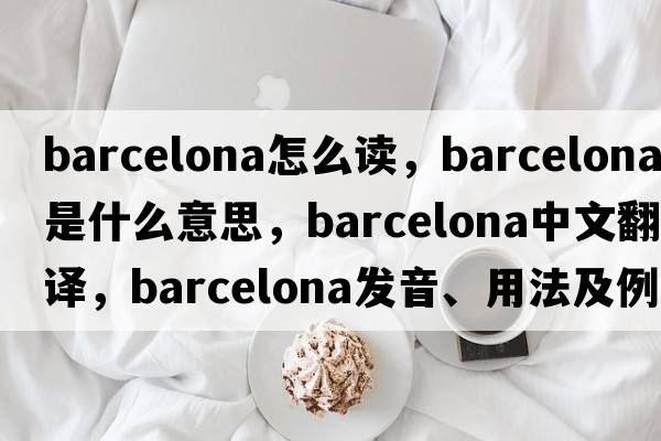 barcelona怎么讀，Barcelona是什么意思，Barcelona中文翻譯，Barcelona發(fā)音、用法及例句