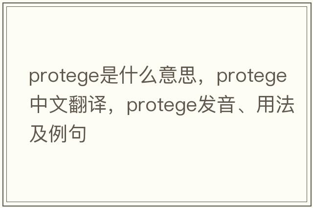 protege是什么意思，protege中文翻譯，protege發(fā)音、用法及例句