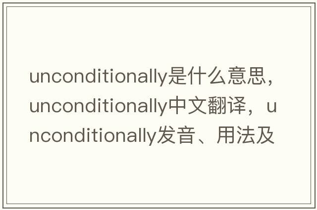 unconditionally是什么意思，unconditionally中文翻譯，unconditionally發(fā)音、用法及例句