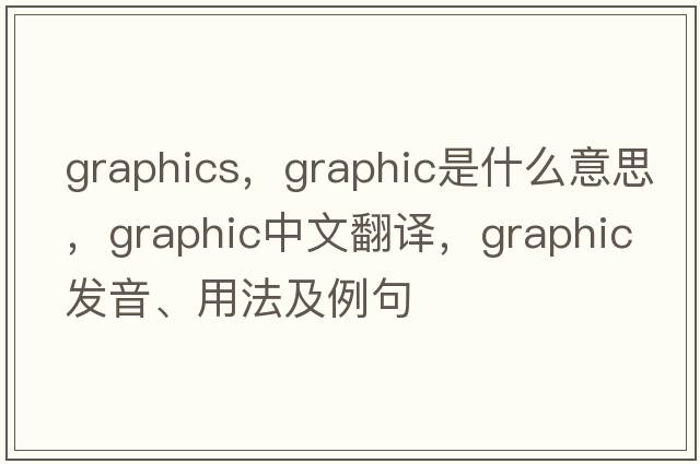 graphics，graphic是什么意思，graphic中文翻譯，graphic發(fā)音、用法及例句