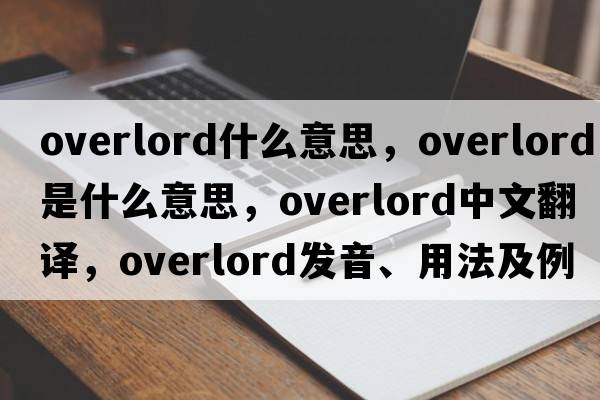 overlord什么意思，overlord是什么意思，overlord中文翻譯，overlord發(fā)音、用法及例句