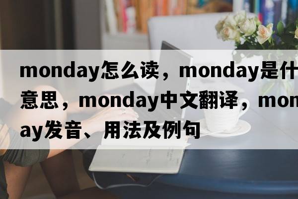 monday怎么讀，Monday是什么意思，Monday中文翻譯，Monday發(fā)音、用法及例句