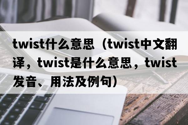twist什么意思（twist中文翻譯，twist是什么意思，twist發(fā)音、用法及例句）
