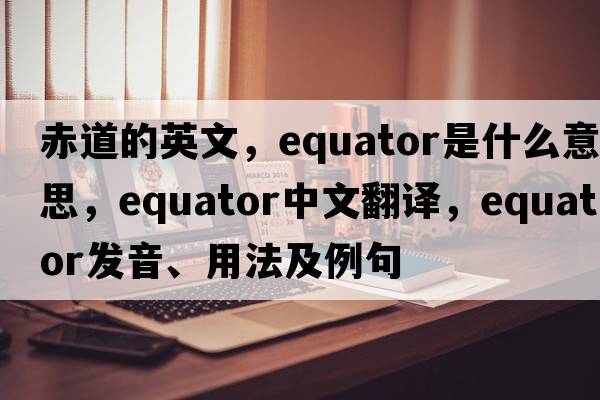 赤道的英文，equator是什么意思，equator中文翻譯，equator發(fā)音、用法及例句