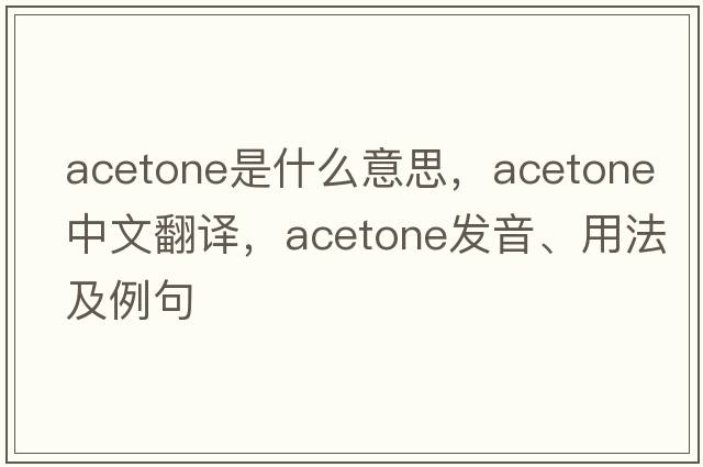 acetone是什么意思，acetone中文翻譯，acetone發(fā)音、用法及例句