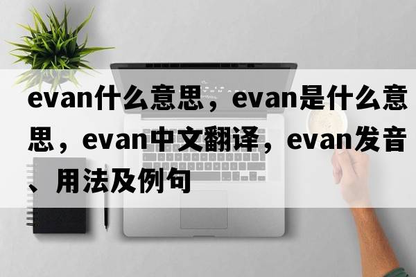 evan什么意思，evan是什么意思，evan中文翻譯，evan發(fā)音、用法及例句