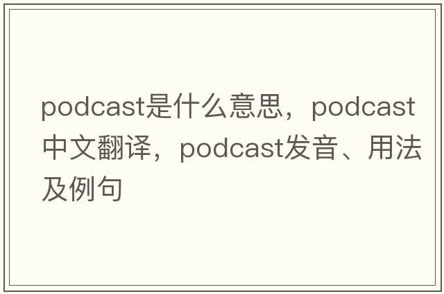 podcast是什么意思，podcast中文翻譯，podcast發(fā)音、用法及例句