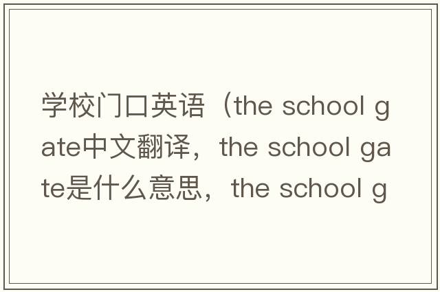 學(xué)校門口英語（the school gate中文翻譯，the school gate是什么意思，the school gate發(fā)音、用法及例句）