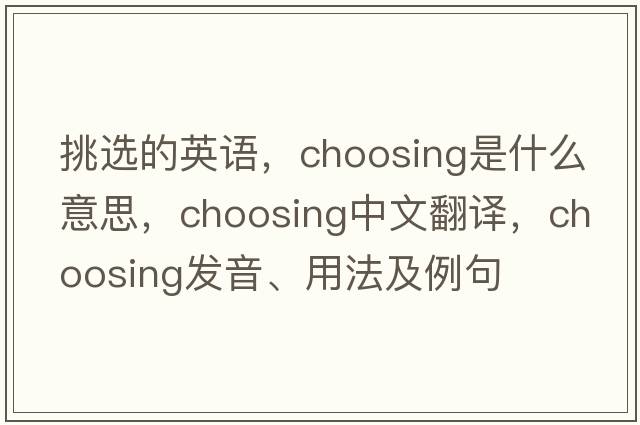挑選的英語，choosing是什么意思，choosing中文翻譯，choosing發(fā)音、用法及例句