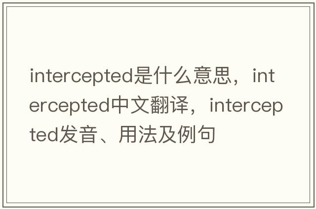 intercepted是什么意思，intercepted中文翻譯，intercepted發(fā)音、用法及例句