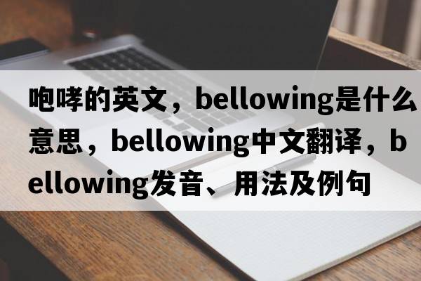 咆哮的英文，bellowing是什么意思，bellowing中文翻譯，bellowing發(fā)音、用法及例句