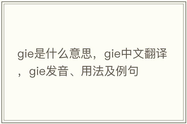 gie是什么意思，gie中文翻譯，gie發(fā)音、用法及例句