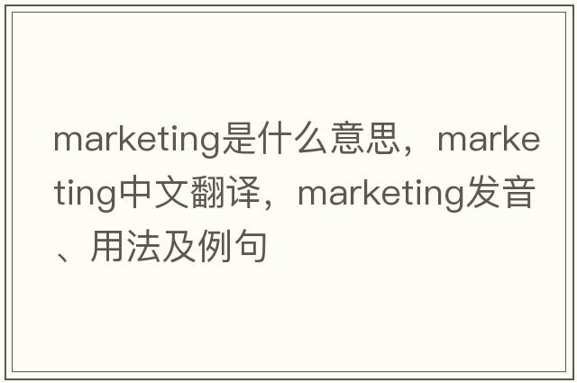 marketing是什么意思，marketing中文翻譯，marketing發(fā)音、用法及例句