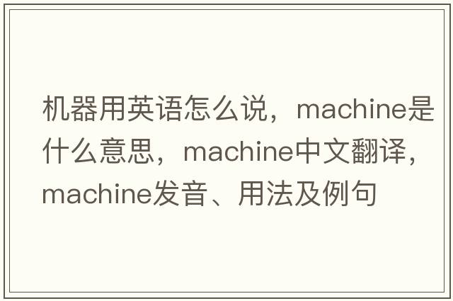 機(jī)器用英語怎么說，machine是什么意思，machine中文翻譯，machine發(fā)音、用法及例句