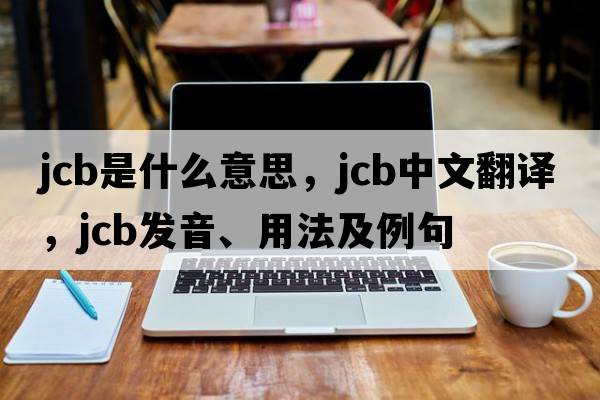 JCB是什么意思，JCB中文翻譯，JCB發(fā)音、用法及例句