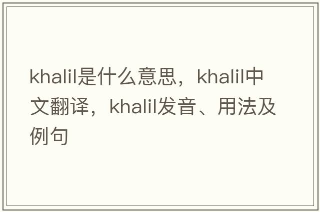Khalil是什么意思，Khalil中文翻譯，Khalil發(fā)音、用法及例句