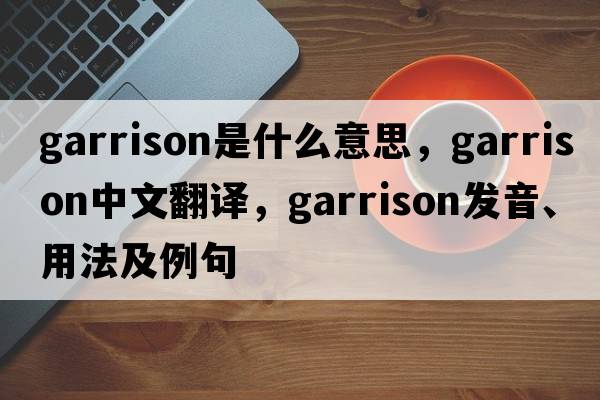 garrison是什么意思，garrison中文翻譯，garrison發(fā)音、用法及例句