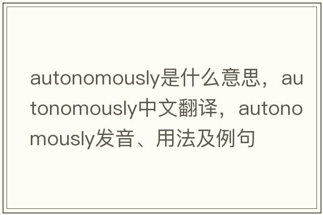 autonomously是什么意思，autonomously中文翻譯，autonomously發(fā)音、用法及例句