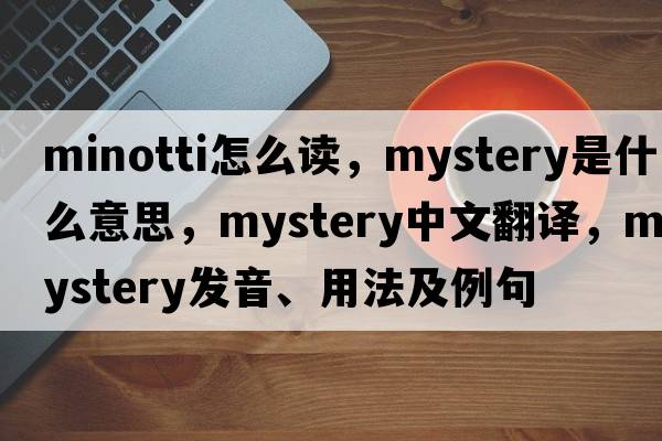 minotti怎么讀，mystery是什么意思，mystery中文翻譯，mystery發(fā)音、用法及例句