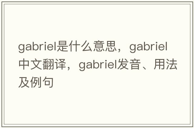 Gabriel是什么意思，Gabriel中文翻譯，Gabriel發(fā)音、用法及例句