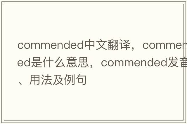 commended中文翻譯，commended是什么意思，commended發(fā)音、用法及例句