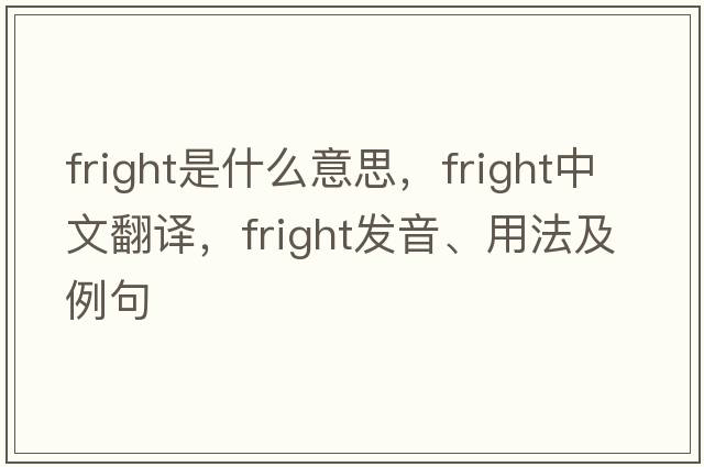 fright是什么意思，fright中文翻譯，fright發(fā)音、用法及例句