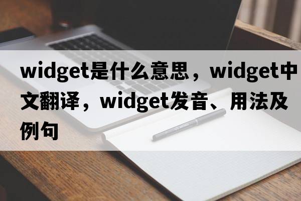 widget是什么意思，widget中文翻譯，widget發(fā)音、用法及例句