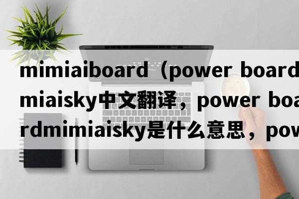 mimiaiboard（power boardmimiaisky中文翻譯，power boardmimiaisky是什么意思，power boardmimiaisky發(fā)音、用法及例句）