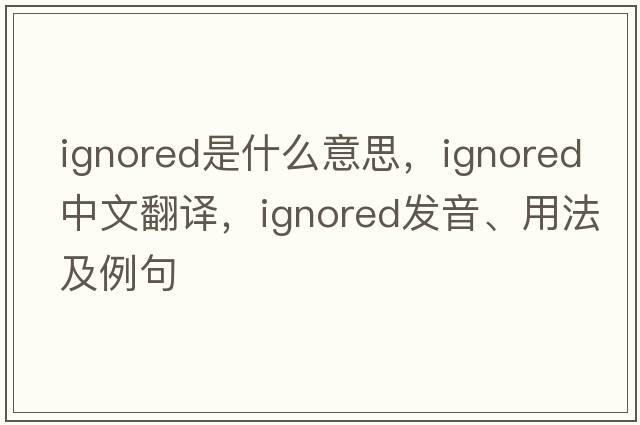 ignored是什么意思，ignored中文翻譯，ignored發(fā)音、用法及例句