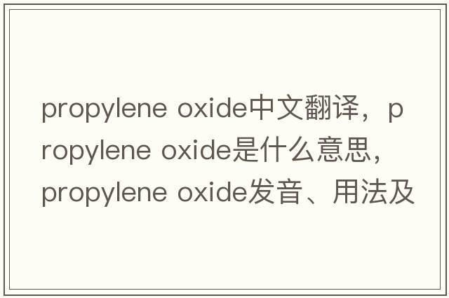 propylene oxide中文翻譯，propylene oxide是什么意思，propylene oxide發(fā)音、用法及例句