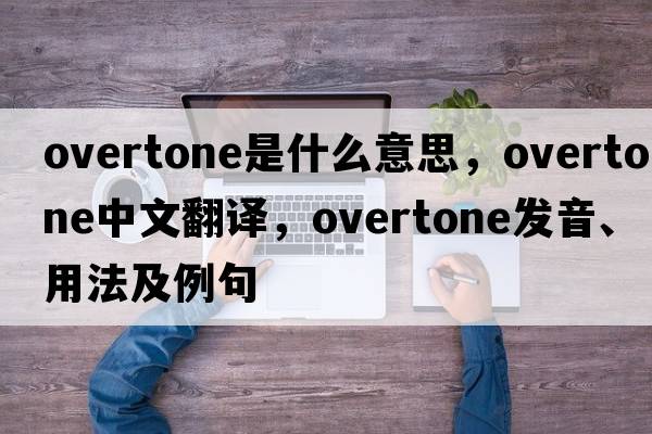 overtone是什么意思，overtone中文翻譯，overtone發(fā)音、用法及例句