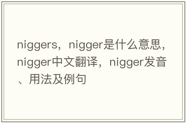 niggers，nigger是什么意思，nigger中文翻譯，nigger發(fā)音、用法及例句