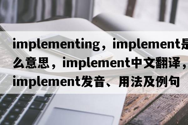 implementing，implement是什么意思，implement中文翻譯，implement發(fā)音、用法及例句