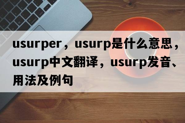 usurper，usurp是什么意思，usurp中文翻譯，usurp發(fā)音、用法及例句