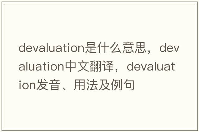 devaluation是什么意思，devaluation中文翻譯，devaluation發(fā)音、用法及例句