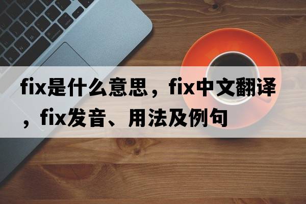 fix是什么意思，fix中文翻譯，fix發(fā)音、用法及例句