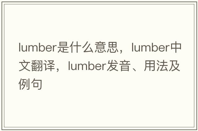 lumber是什么意思，lumber中文翻譯，lumber發(fā)音、用法及例句