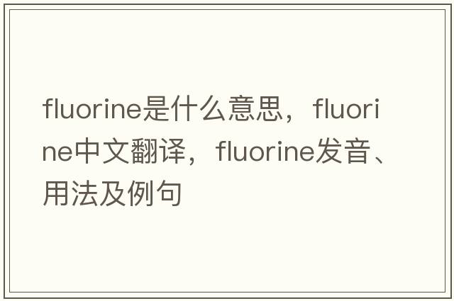 fluorine是什么意思，fluorine中文翻譯，fluorine發(fā)音、用法及例句