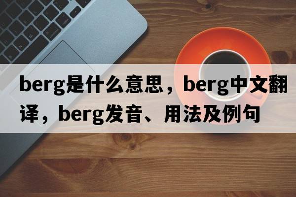 berg是什么意思，berg中文翻譯，berg發(fā)音、用法及例句