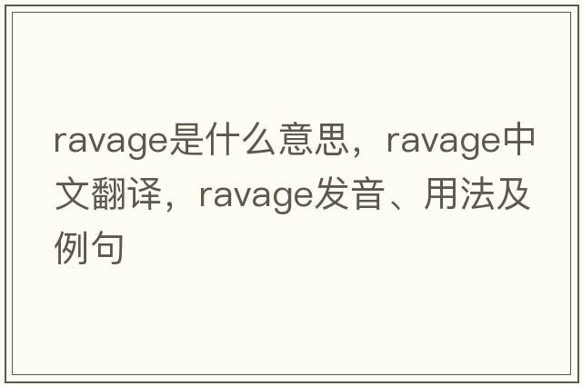 ravage是什么意思，ravage中文翻譯，ravage發(fā)音、用法及例句
