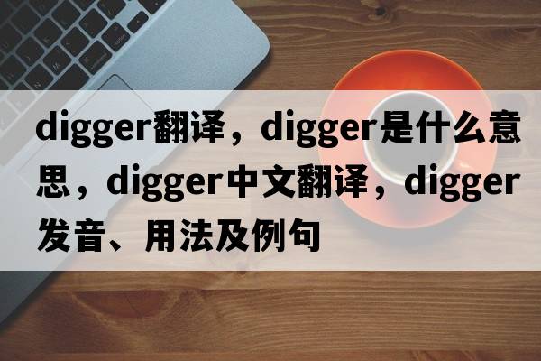 digger翻譯，digger是什么意思，digger中文翻譯，digger發(fā)音、用法及例句