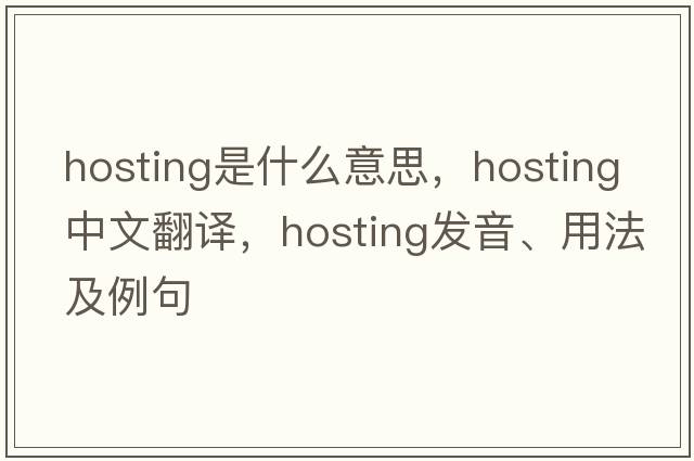 hosting是什么意思，hosting中文翻譯，hosting發(fā)音、用法及例句