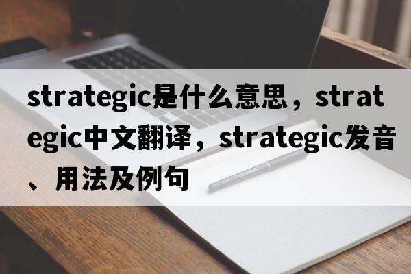 strategic是什么意思，strategic中文翻譯，strategic發(fā)音、用法及例句