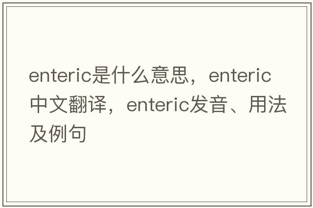 enteric是什么意思，enteric中文翻譯，enteric發(fā)音、用法及例句