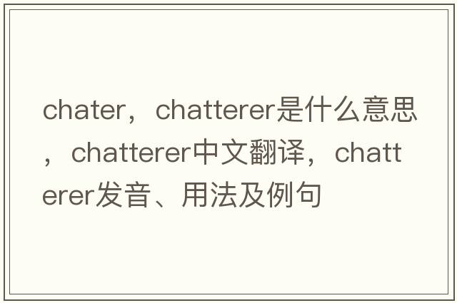 chater，chatterer是什么意思，chatterer中文翻譯，chatterer發(fā)音、用法及例句