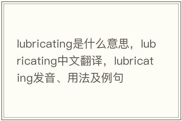 lubricating是什么意思，lubricating中文翻譯，lubricating發(fā)音、用法及例句