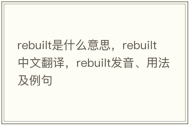 rebuilt是什么意思，rebuilt中文翻譯，rebuilt發(fā)音、用法及例句