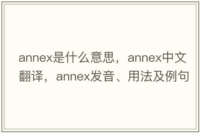 annex是什么意思，annex中文翻譯，annex發(fā)音、用法及例句